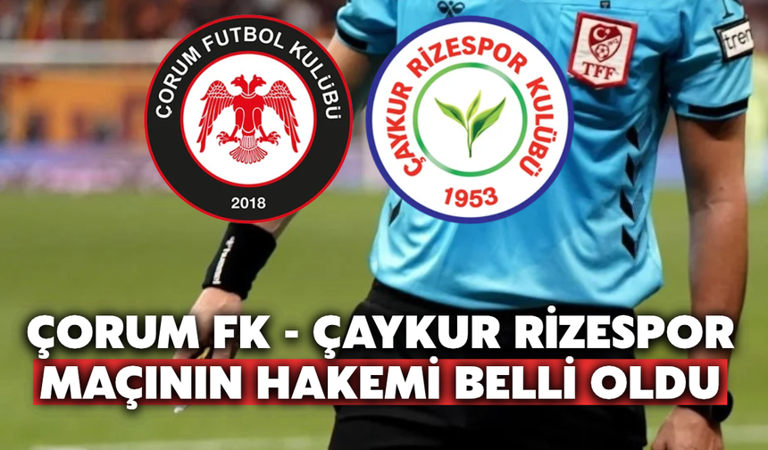 Çorum FK - Çaykur Rizespor Maçının Hakemi Belli Oldu: İlk Kez Yönetecek