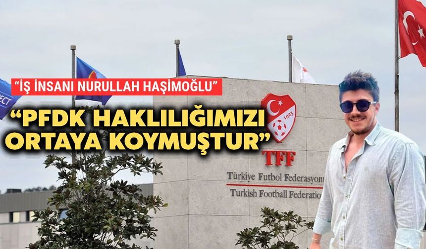 Nurullah Haşimoğlu: PFDK Haklılığımızı Ortaya Koymuştur”