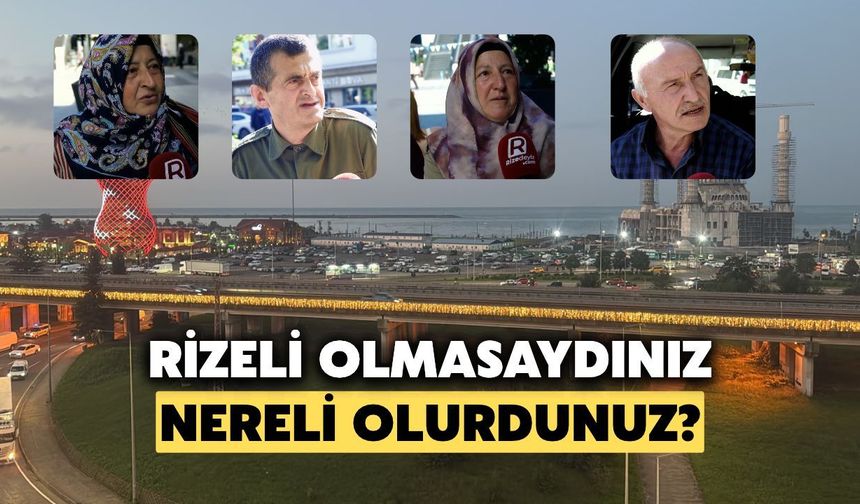 Rizelilere Sorduk: Rizeli Olmasaydınız Nereli Olmak İsterdiniz?