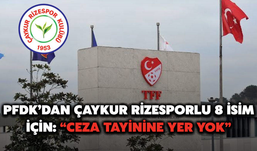 PFDK’dan Çaykur Rizesporlu 8 isim için: “Ceza tayinine yer yok”