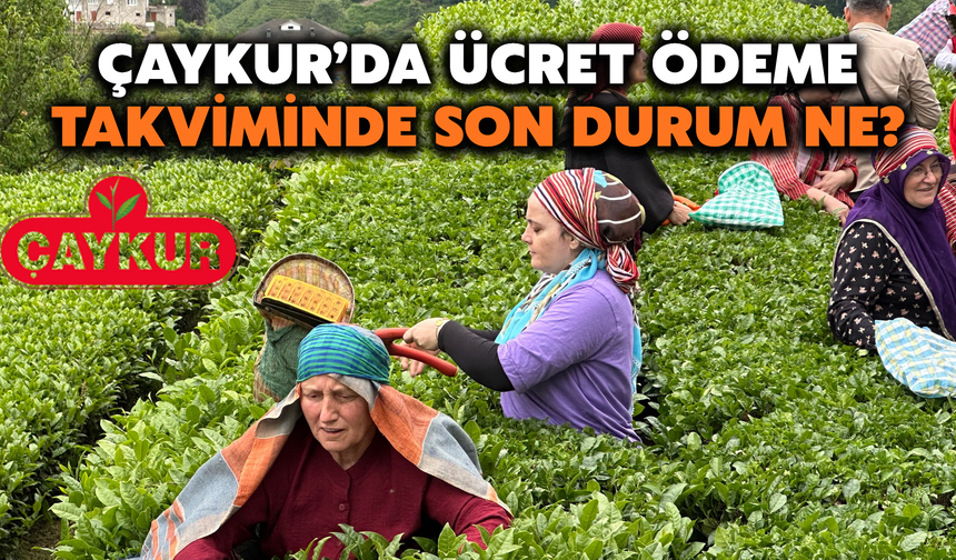 Çaykur’da Ücret Ödeme Takviminde Son Durum Ne?