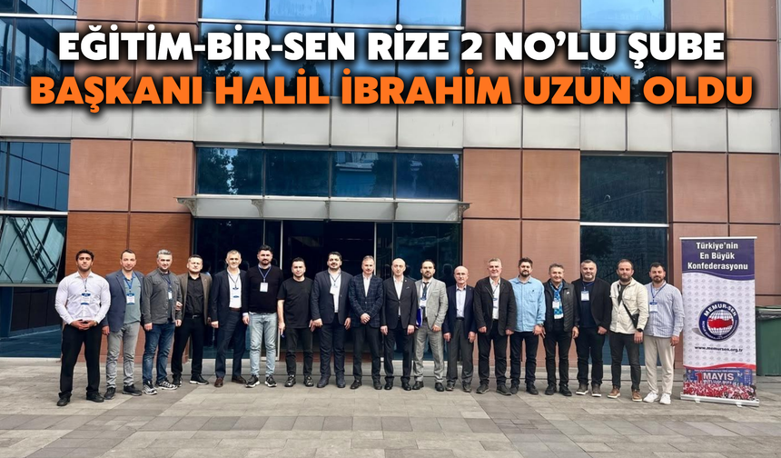 Eğitim-Bir-Sen Rize 2 No’lu Şube Başkanı Halil İbrahim Uzun Oldu