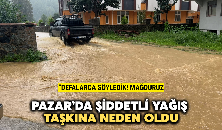 Pazar'da Şiddetli Yağış Taşkınlara Neden Oldu