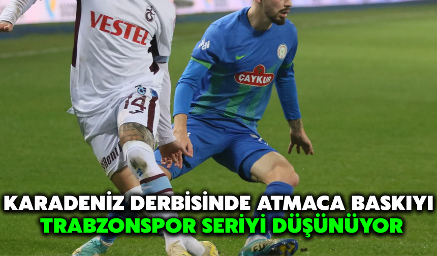 Karadeniz Derbisinde Ev Sahibi Baskıyı, Trabzonspor Seriyi Düşünüyor