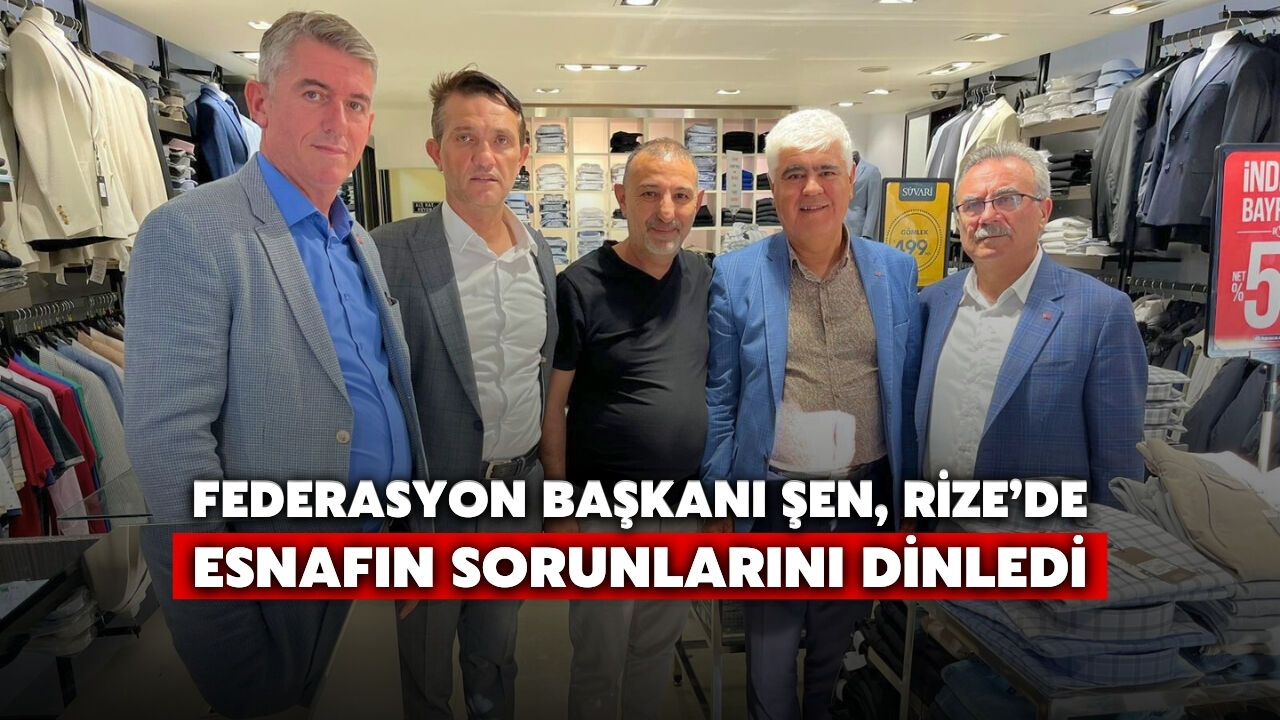 Federasyon Başkanı Şen, Rize’de Esnafın Sorunlarını Dinledi