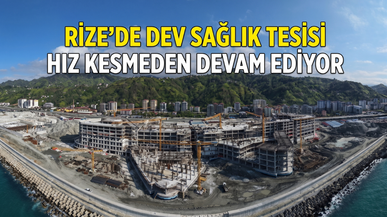 Rize'de Dev Sağlık Tesisi Hız Kesmeden Devam Ediyor