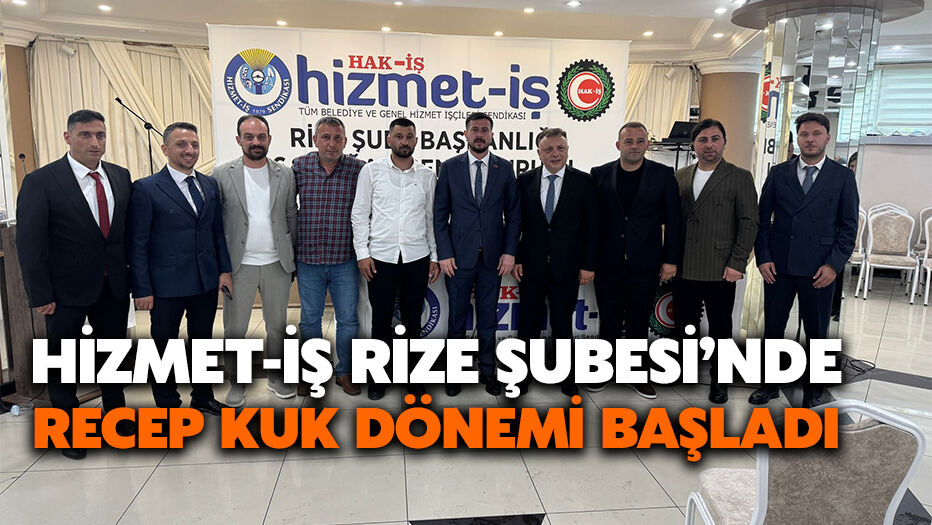 HİZMET-İŞ Rize Şubesi’nde Recep Kuk Dönemi Başladı