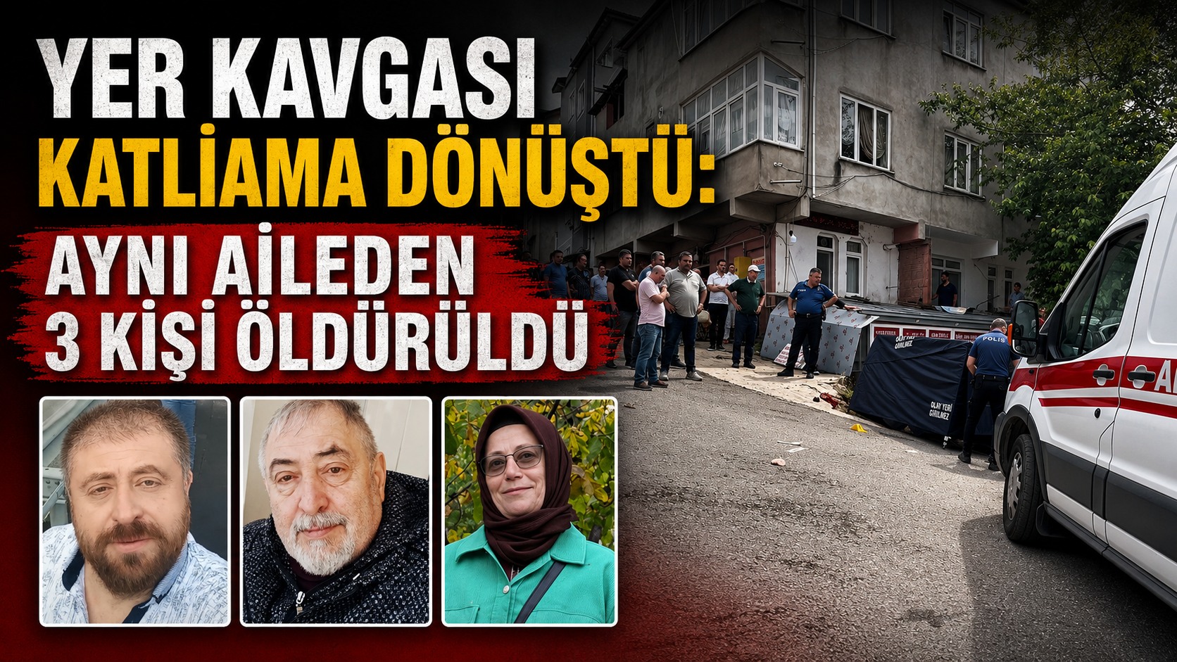 Yer Kavgası Katliama Dönüştü: Aynı Aileden 3 Kişi Öldürüldü