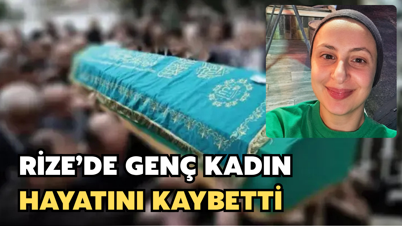 Rize'de 24 Yaşındaki Genç Kız Hayatını Kaybetti
