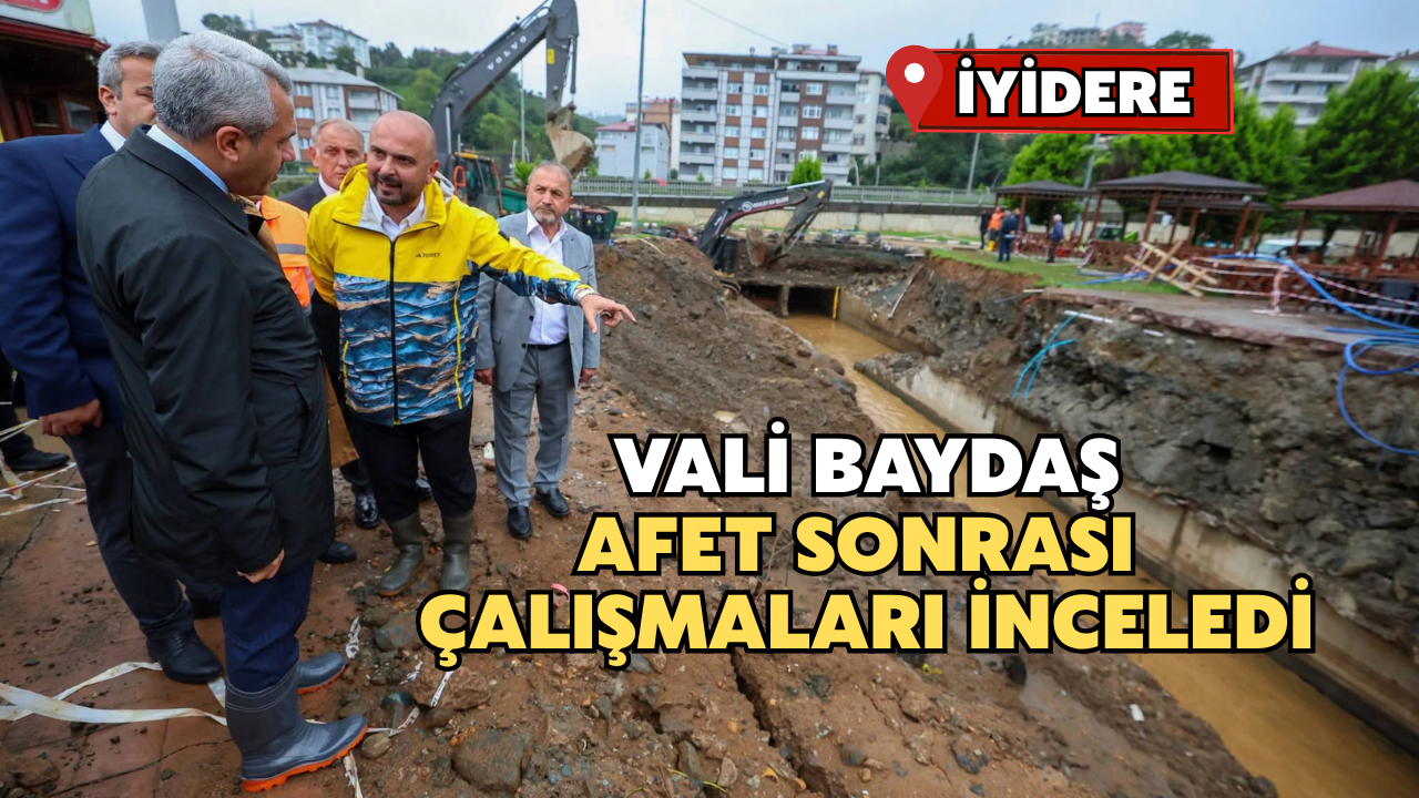Vali Baydaş İyidere’de Afet Sonrası Çalışmaları İnceledi
