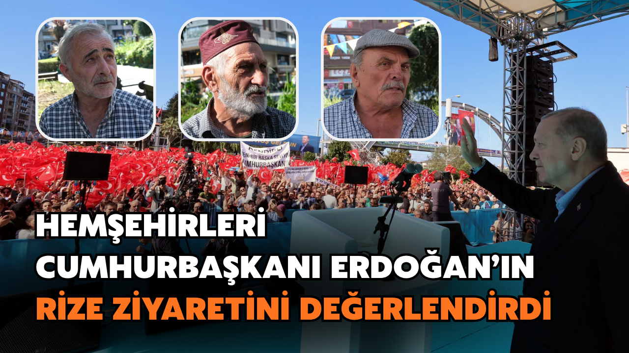 Hemşehrileri Cumhurbaşkanı Erdoğan'ın Rize Ziyaretini Değerlendirdi