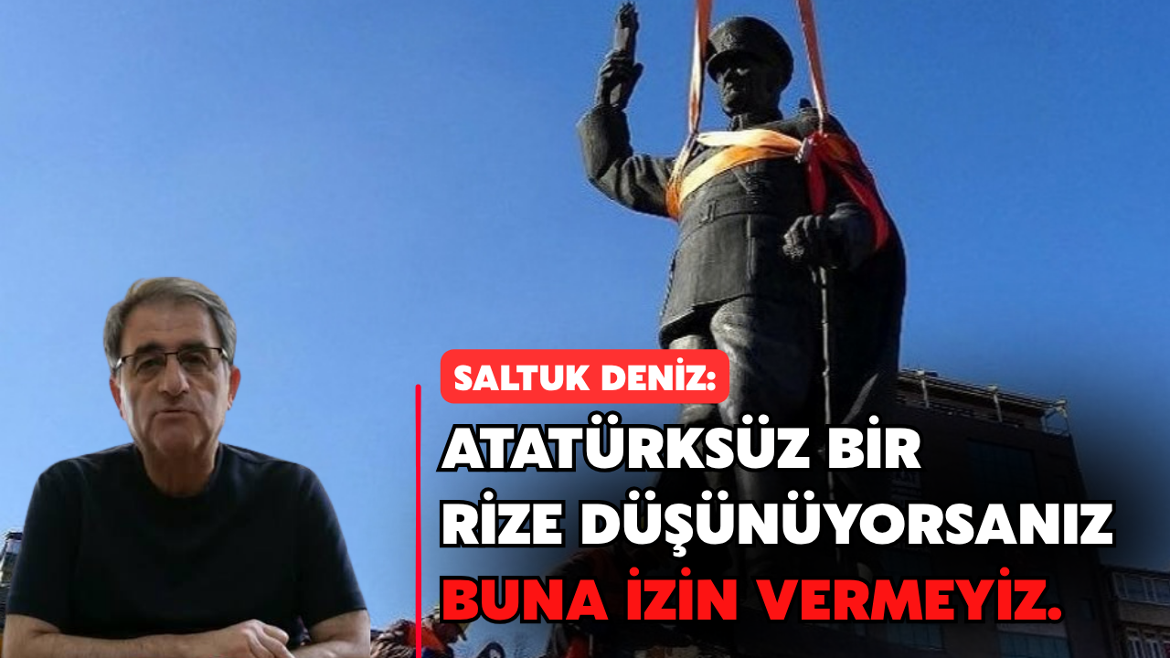 Saltuk Deniz: "Atatürksüz Bir Rize Düşünüyorsanız Buna İzin Vermeyiz"