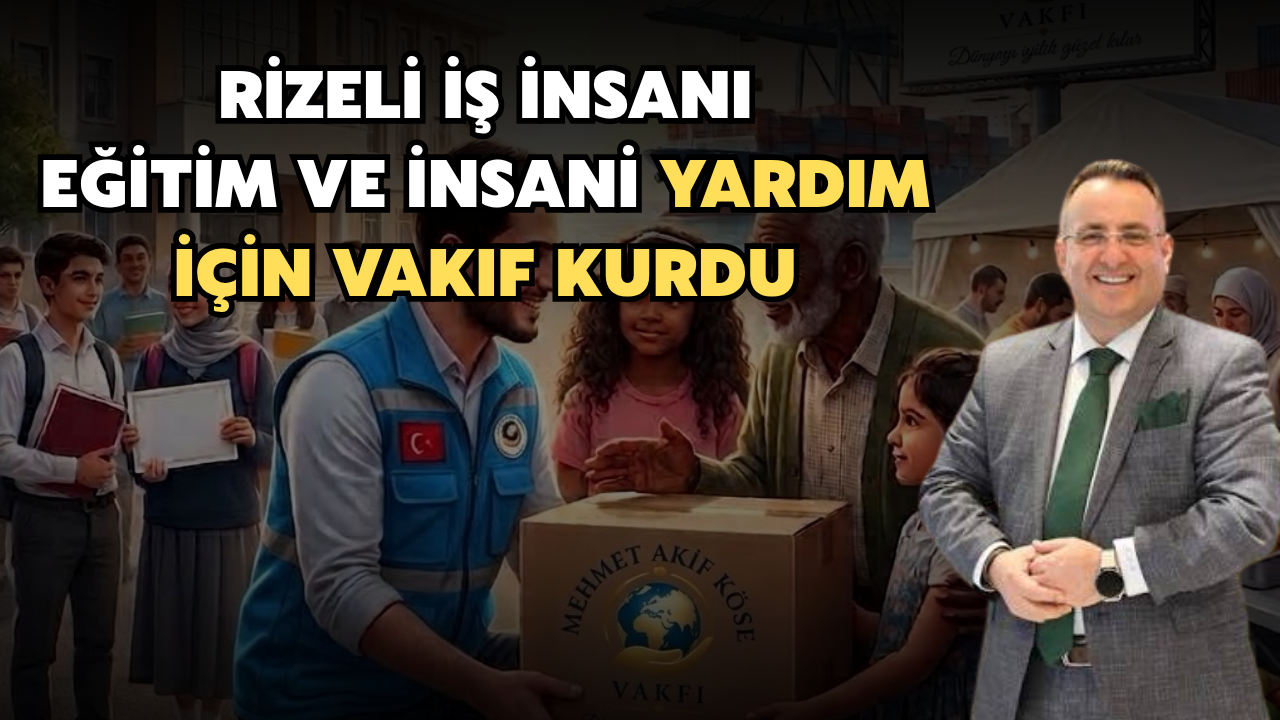 Rizeli İş İnsanı, Eğitim ve İnsani Yardım İçin Vakıf Kurdu