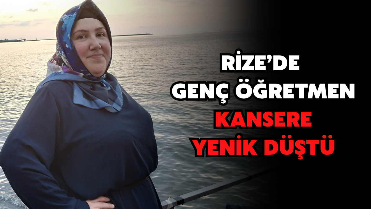 Rize'de Genç Öğretmen Kansere Yenik Düştü