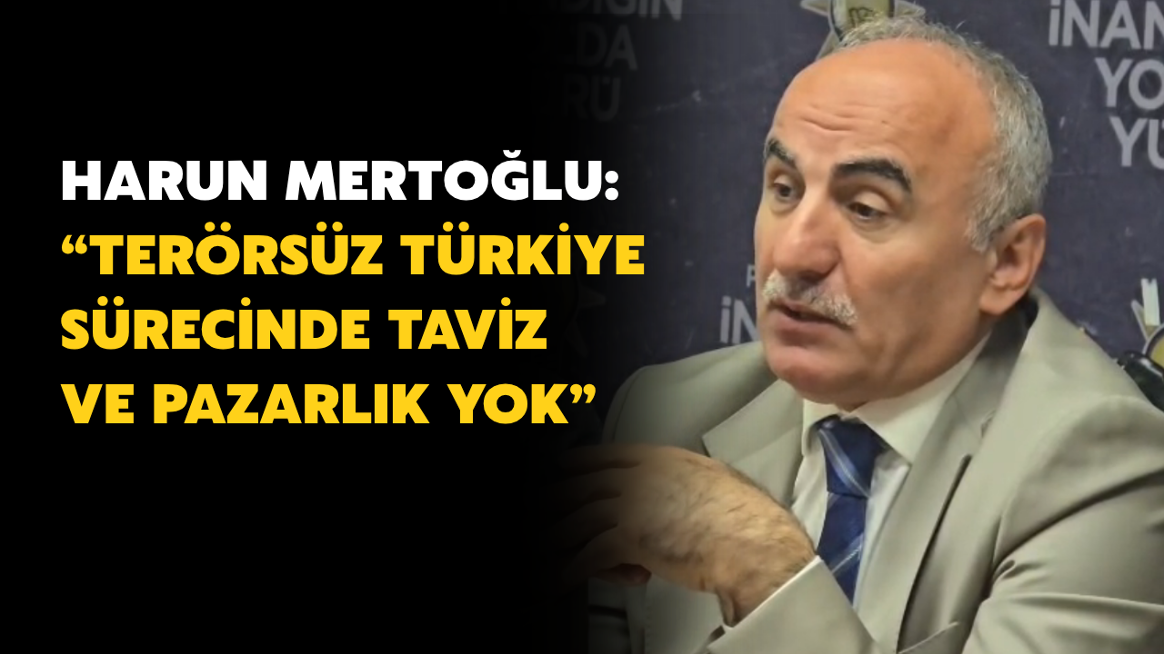 Mertoğlu: “Terörsüz Türkiye Sürecinde Taviz ve Pazarlık Yok”
