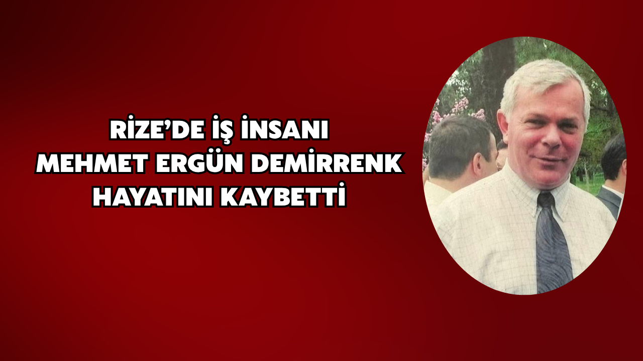 Rize’de İş İnsanı Mehmet Ergün Demirrenk Hayatını Kaybetti