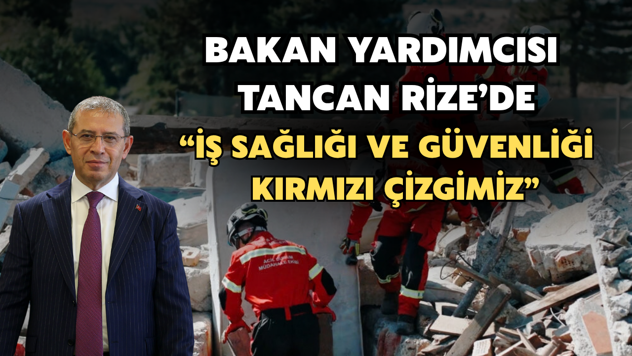 Bakan Yardımcısı Tancan Rize'de: “İş Sağlığı, Güvenliği ve Çevreden Taviz Yok”