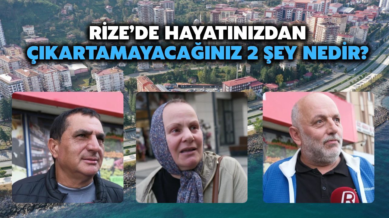 Rize Halkına Sorduk: Hayatınızdan Çıkaramayacağınız İki Şey Nedir?