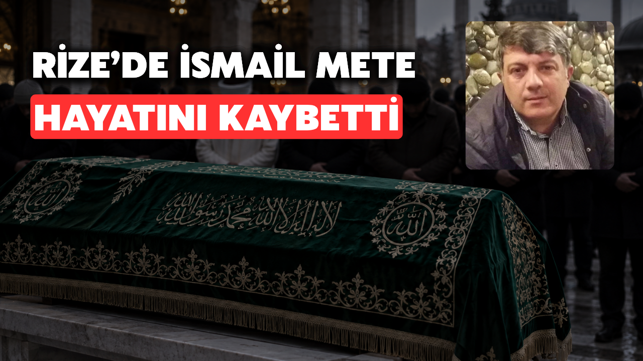 Rize'de İsmail Mete Hayatını Kaybetti