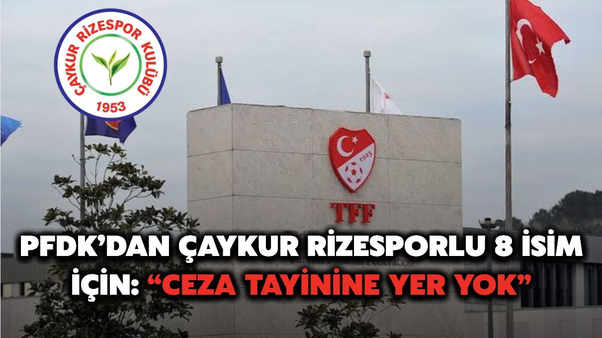 PFDK’dan Çaykur Rizesporlu 8 isim için: “Ceza tayinine yer yok”